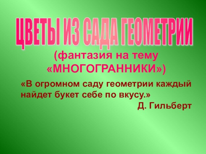 (фантазия на тему «МНОГОГРАННИКИ»)«В огромном саду геометрии каждый найдет букет