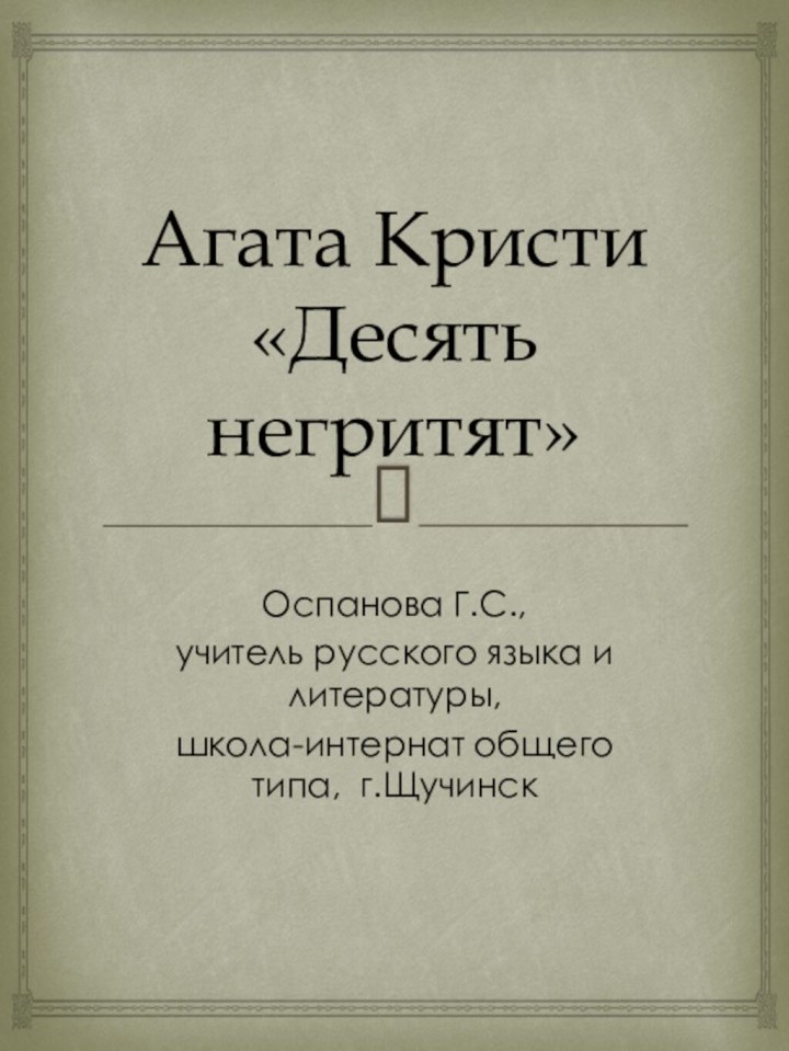 Агата Кристи «Десять негритят»Оспанова Г.С., учитель русского языка и литературы, школа-интернат общего типа, г.Щучинск