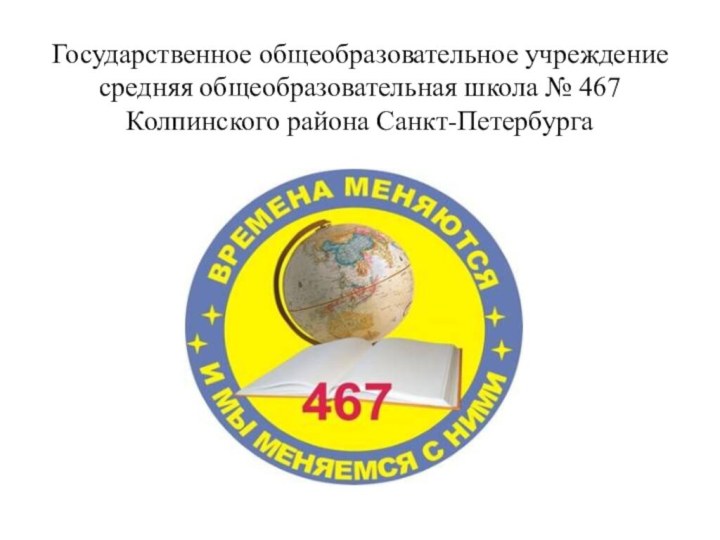 Государственное общеобразовательное учреждение средняя общеобразовательная школа № 467 Колпинского района Санкт-Петербурга