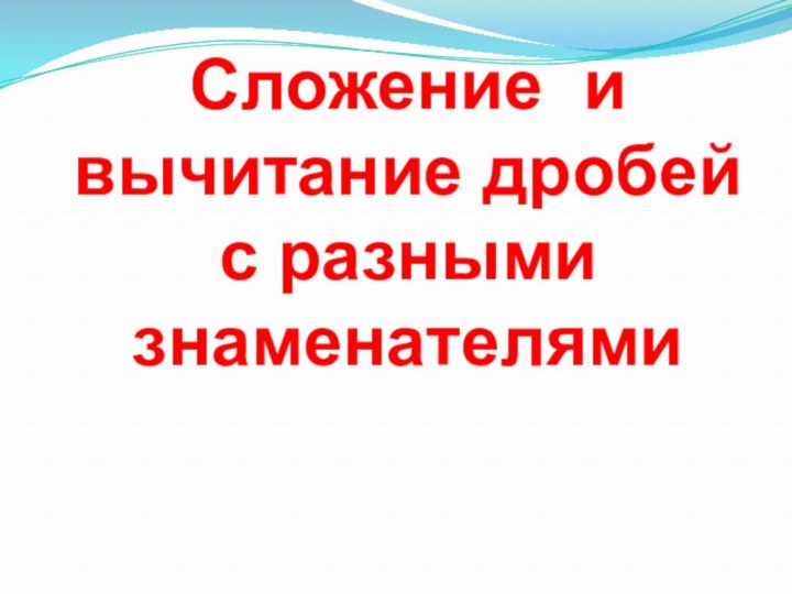 Сложение и вычитание дробей с разными знаменателями