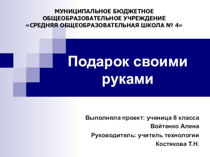 Подарок своими рукамиВыполняла проект: ученица 8 классаВойтенко АленаРуководитель: учитель технологии Костякова Т.Н.