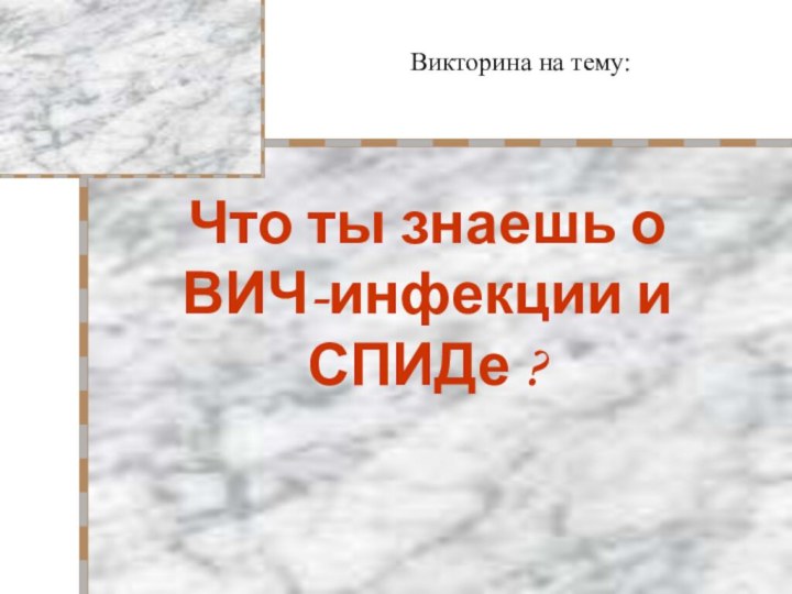 Что ты знаешь о ВИЧ-инфекции и СПИДе ? Викторина на тему: