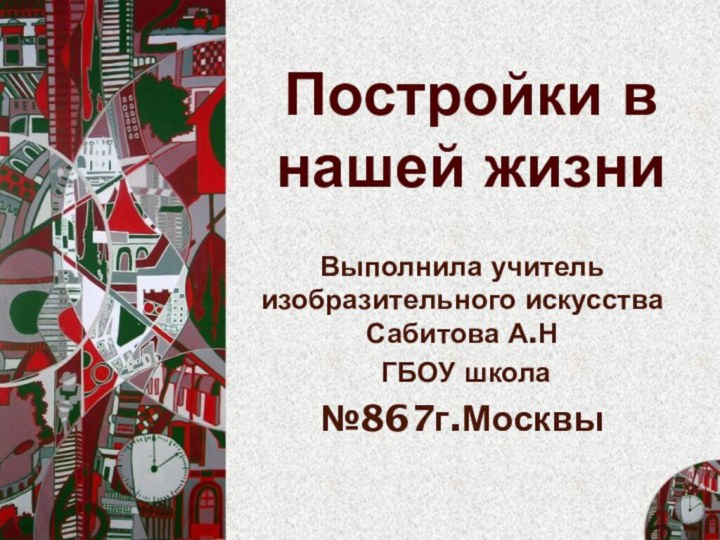 Постройки в нашей жизниВыполнила учитель изобразительного искусства Сабитова А.Н ГБОУ школа№867г.Москвы