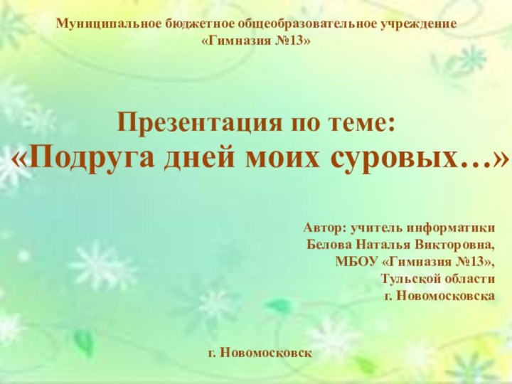 Муниципальное бюджетное общеобразовательное учреждение «Гимназия №13»Презентация по теме:  «Подруга дней моих