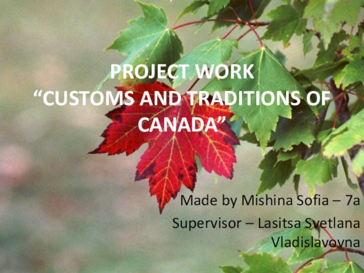 PROJECT WORK “CUSTOMS AND TRADITIONS OF CANADA”Made by Mishina Sofia – 7aSupervisor – Lasitsa Svetlana Vladislavovna