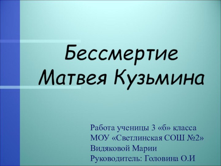 Бессмертие  Матвея КузьминаРабота ученицы 3 «б» классаМОУ «Светлинская СОШ №2»Видяковой МарииРуководитель: Головина О.И