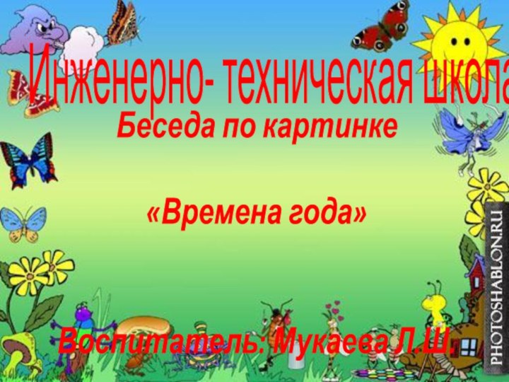 Инженерно- техническая школаБеседа по картинке«Времена года» Воспитатель: Мукаева Л.Ш.