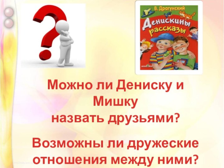 Можно ли Дениску и Мишку назвать друзьями?Возможны ли дружеские отношения между ними?