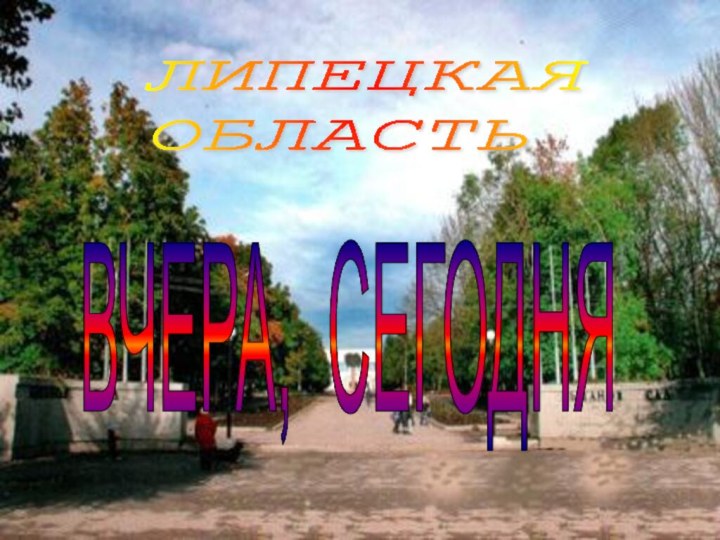 ЛИПЕЦКАЯ  ОБЛАСТЬ  ВЧЕРА, СЕГОДНЯ