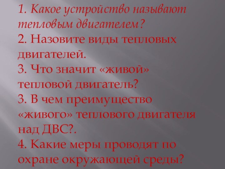 1. Какое устройство называют тепловым двигателем?2. Назовите виды тепловых двигателей.3. Что значит