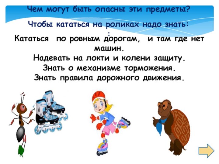 Чем могут быть опасны эти предметы?Чтобы кататься на роликах надо знать: :Кататься