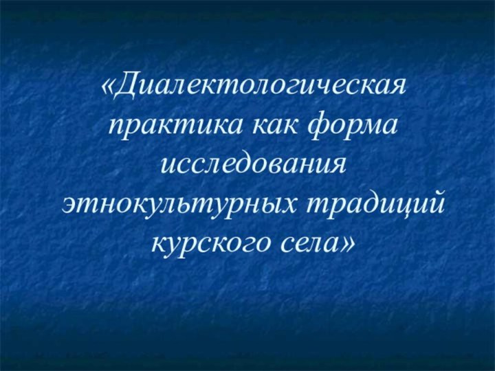 «Диалектологическая практика как форма исследования этнокультурных традиций курского села»