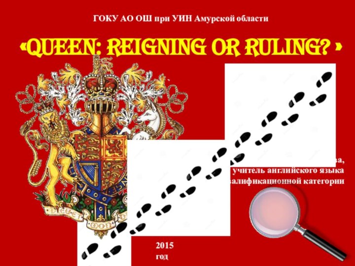 «Queen: reigning or ruling? »ГОКУ АО ОШ при УИН Амурской областиО.В. Листратова,