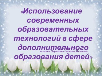 Презентация Использование современных образовательных технологий в сфере дополнительного образования детей