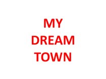 Презентация по английскому языку на тему My dream Town (Комарова)