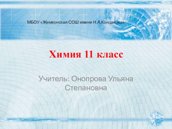 Химия 11 классУчитель: Онопрова Ульяна СтепановнаМБОУ «Жемконская СОШ имени Н.А.Кондакова»