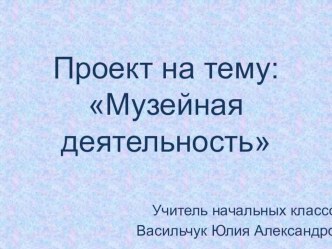 Разработка проекта для учащихся 4-х классов Музейная деятельность