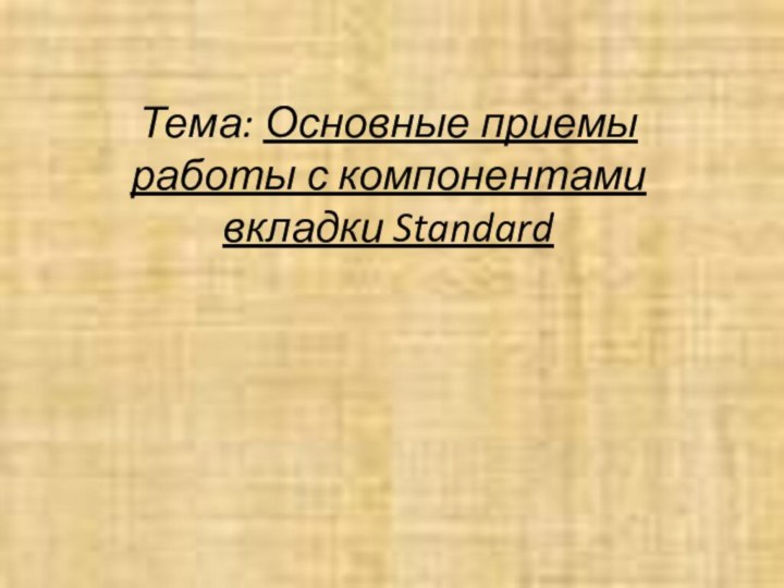 Тема: Основные приемы работы с компонентами вкладки Standard