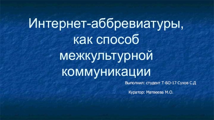 Интернет-аббревиатуры, как способ межкультурной коммуникацииВыполнил: студент Т-БО-17 Сухов С.ДКуратор: Матвеева М.О.