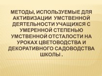 Презентация к материалам Методы, используемые для активизации умственной деятельности учащихся с умеренной степенью умственной отсталости на уроках цветоводства и декоративного садоводства школы .