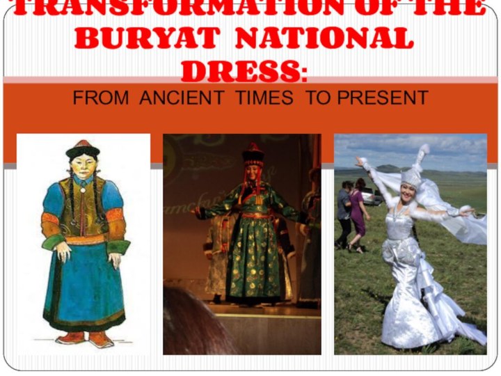 FROM ANCIENT TIMES TO PRESENT TRANSFORMATION OF THE BURYAT NATIONAL DRESS: