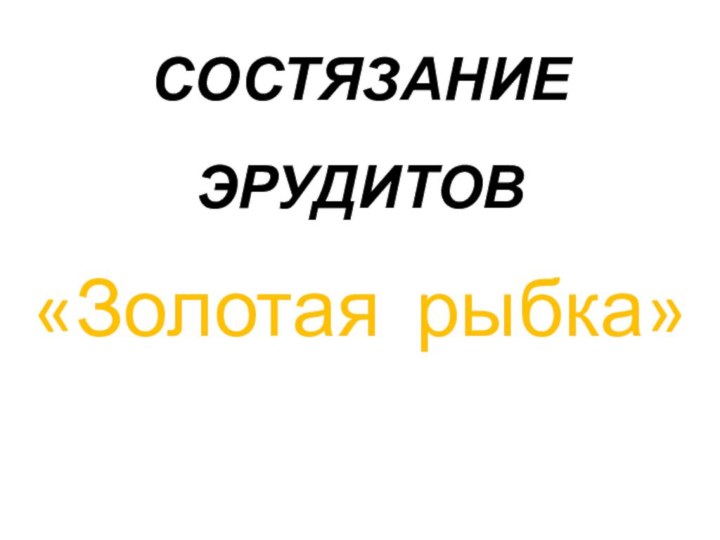 СОСТЯЗАНИЕ ЭРУДИТОВ  «Золотая рыбка»