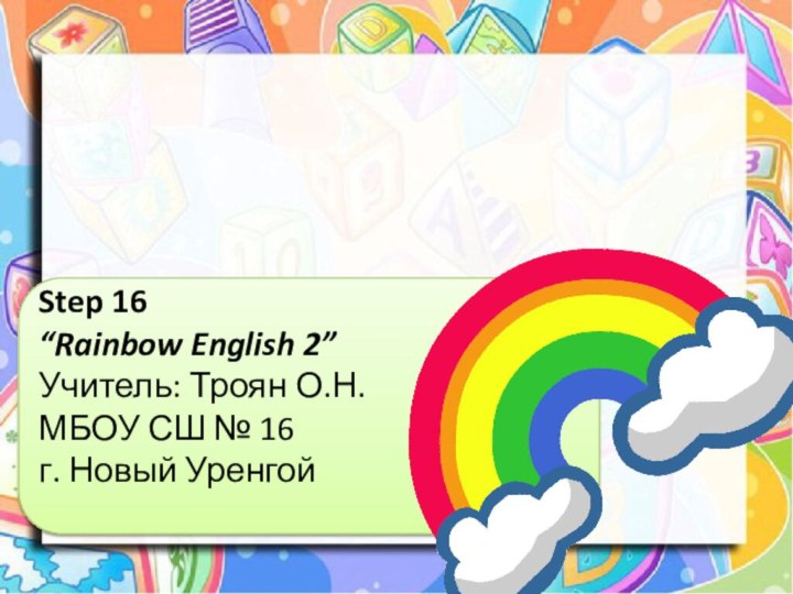 Step 16“Rainbow English 2”Учитель: Троян О.Н.МБОУ СШ № 16г. Новый Уренгой