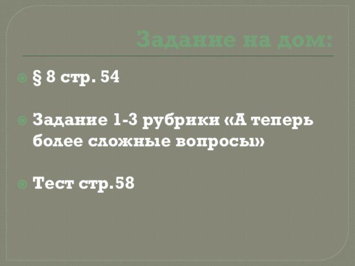 Задание на дом:§ 8 стр. 54Задание 1-3 рубрики «А теперь более сложные вопросы»Тест стр.58