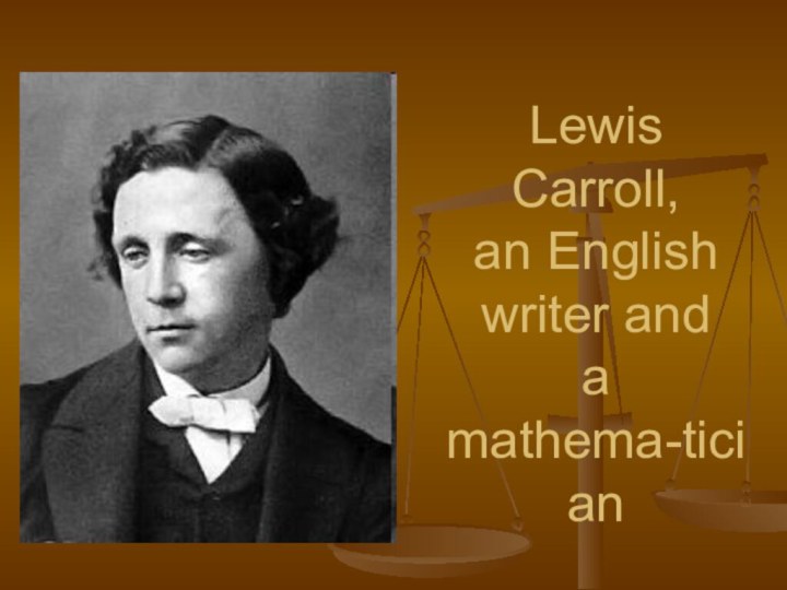 Lewis Carroll,  an English writer and  a mathema-tician