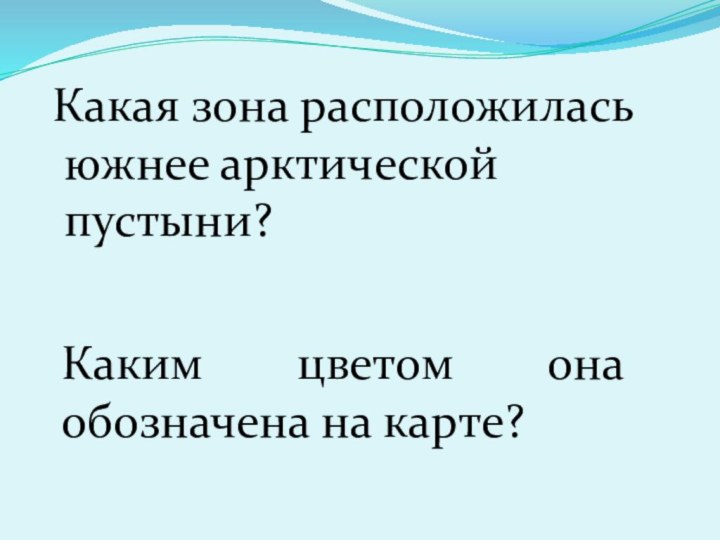 Какая зона расположилась южнее арктической пустыни?Каким цветом она обозначена на карте?