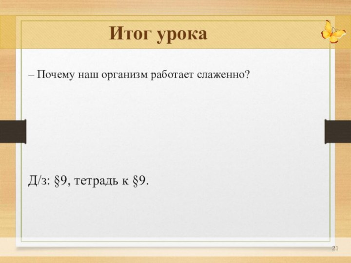 Итог урока– Почему наш организм работает слаженно? Д/з: §9, тетрадь к §9.