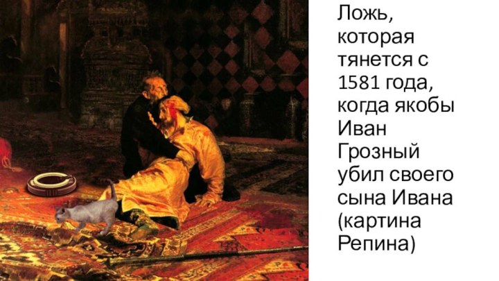 Ложь, которая тянется с 1581 года, когда якобы Иван Грозный убил своего сына Ивана (картина Репина)