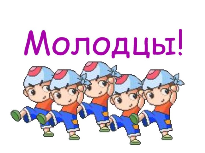 Молодцы!