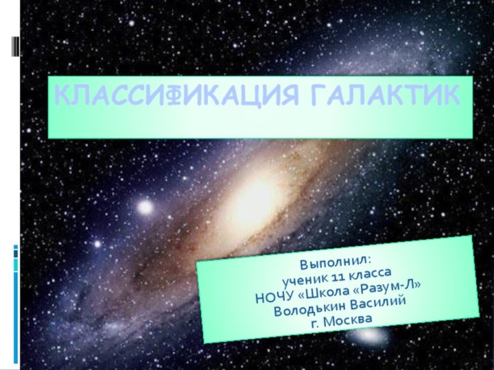 Классификация галактикВыполнил: ученик 11 классаНОЧУ «Школа «Разум-Л»Володькин Василийг. Москва