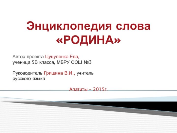 Энциклопедия слова «РОДИНА»Автор проекта Цуцуленко Ева, ученица 5В класса, МБРУ СОШ №3Руководитель