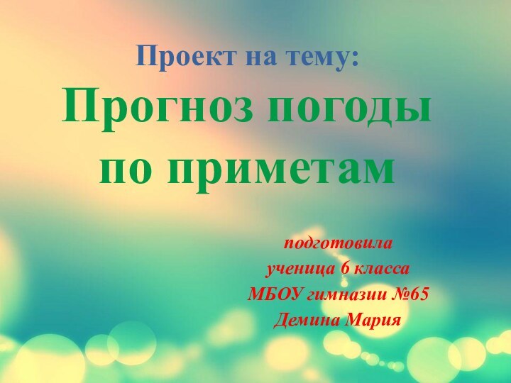 Проект на тему: Прогноз погоды по приметамподготовила ученица 6 класса МБОУ гимназии №65Демина Мария