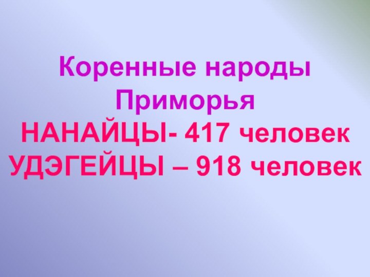 Коренные народы Приморья НАНАЙЦЫ- 417 человек  УДЭГЕЙЦЫ – 918 человек