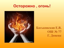 Презентация к классному часу на тему: Осторожно, огонь!