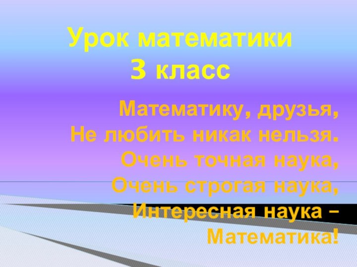 Математику, друзья,  Не любить никак нельзя. Очень точная наука, Очень