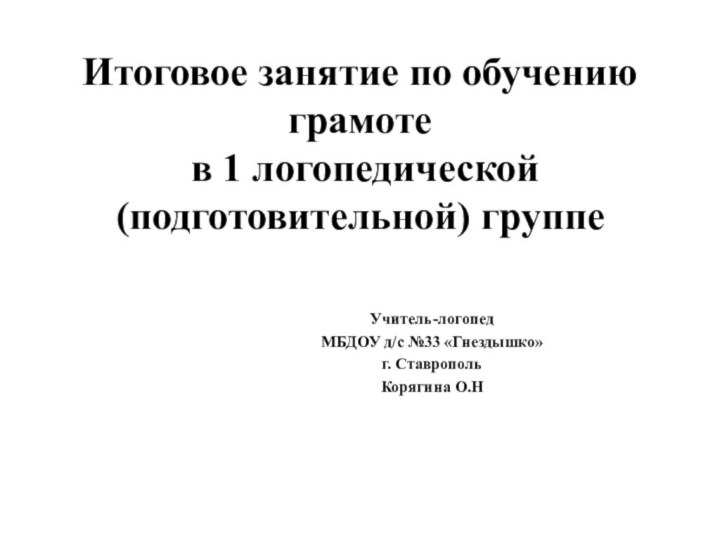 Учитель-логопедМБДОУ д/с №33 «Гнездышко»г. СтавропольКорягина О.НИтоговое занятие по обучению грамоте  в