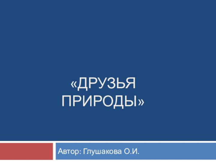 «Друзья природы»Автор: Глушакова О.И.