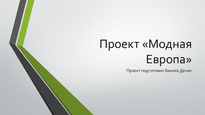 Проект «Модная Европа»Проект подготовил Бакиев Денис