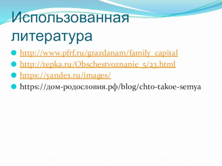 Использованная литератураhttp://www.pfrf.ru/grazdanam/family_capitalhttp://tepka.ru/Obschestvoznanie_5/23.htmlhttps://yandex.ru/images/https://дом-родословия.рф/blog/chto-takoe-semya