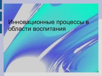 Презентация Инновационные процессы в области воспитания