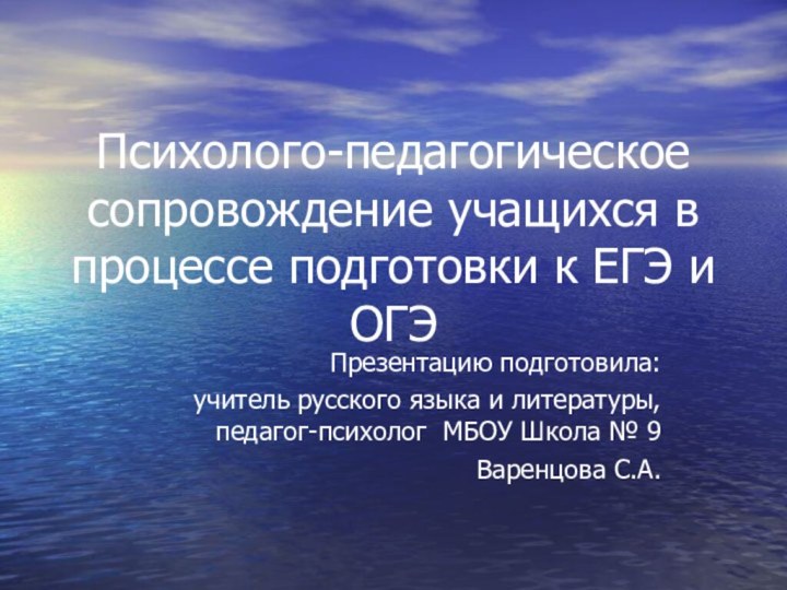 Психолого-педагогическое сопровождение учащихся в процессе подготовки к ЕГЭ и ОГЭ Презентацию подготовила: