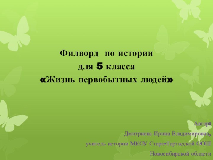 Автор:Дмитриева Ирина Владимировна,учитель истории МКОУ Старо-Тартасской ООШНовосибирской областиФилворд по истории для 5 класса«Жизнь первобытных людей»