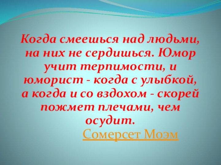 Когда смеешься над людьми, на них не сердишься. Юмор учит терпимости, и