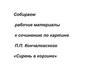 Презентация по русскому языку на тему: Собираем материал к сочинению по картине П.П. Кончаловского Сирень в корзине