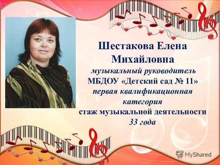 Шестакова Елена Михайловна музыкальный руководитель МБДОУ «Детский сад № 11»первая квалификационная категориястаж музыкальной деятельности 33 года