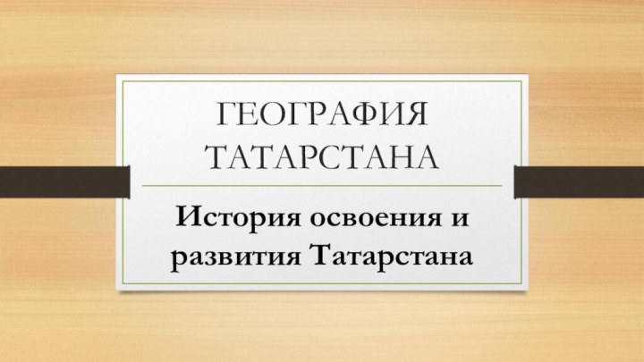 ГЕОГРАФИЯ ТАТАРСТАНАИстория освоения и развития Татарстана